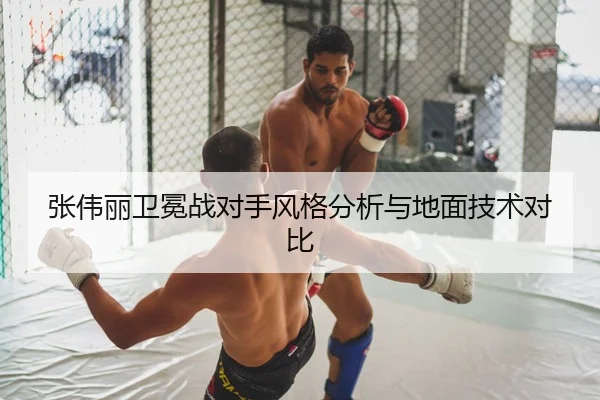 张伟丽卫冕战对手风格分析与地面技术对比